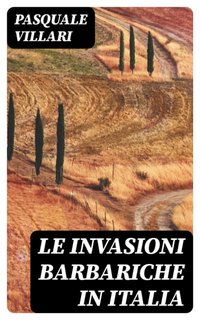 Pasquale Villari - Le invasioni barbariche in Italia (2023)