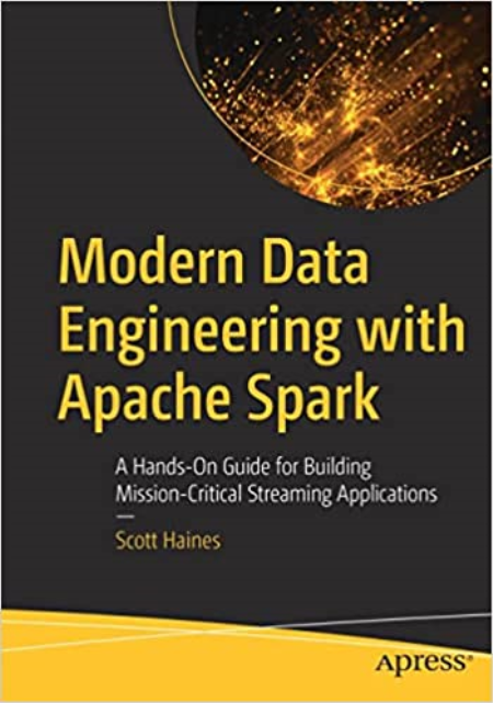 Modern Data Engineering with Apache Spark: A Hands-On Guide for Building Mission-Critical Streaming Applications (True PDF,EPUB)