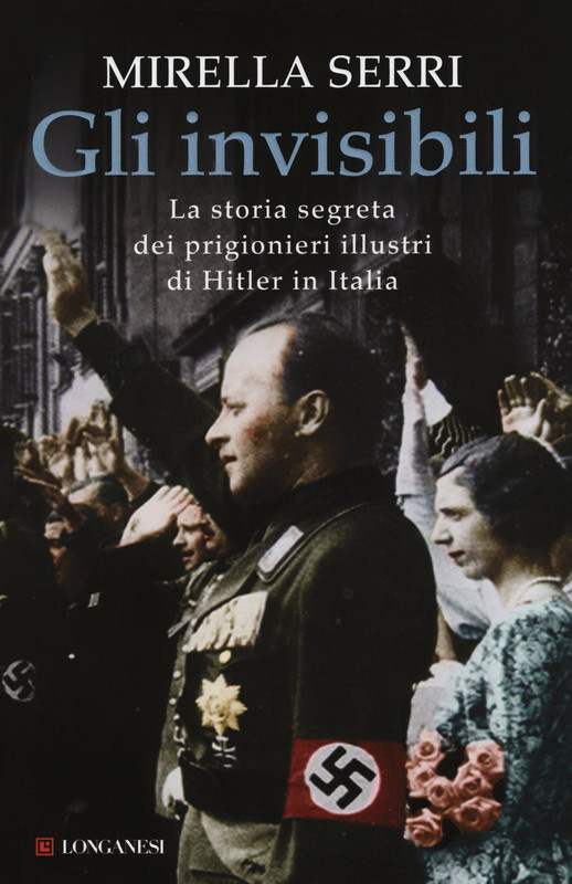 Mirella Serri - Gli invisibili. La storia segreta dei prigionieri illustri di Hitler in Italia (2015)