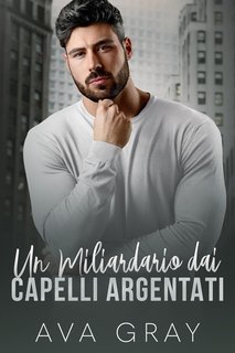 Ava Gray - I Miliardari Maschi Alfa Vol. 20. Un Miliardario dai Capelli Argentati (2024)
