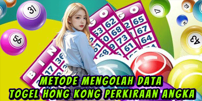 Metode Mengolah Data Togel Hong Kong Perkiraan Angka