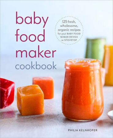 Baby Food Maker Cookbook: 125 Fresh, Wholesome, Organic Recipes for Your Baby Food Maker Device o...