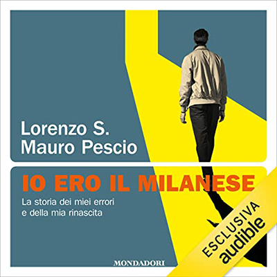 Mauro Pescio, Lorenzo S. - Io ero il milanese꞉ La storia dei miei errori e della mia rinascita (2023) (mp3 - 128 kbps)