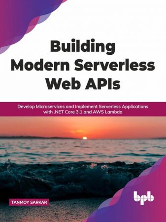 Building Modern Serverless Web APIs: Develop Microservices and Implement Serverless Applications