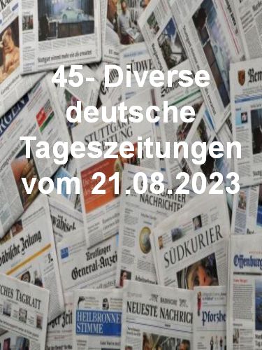 45- Diverse deutsche Tageszeitungen vom 21  August 2023