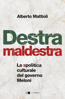 Alberto Mattioli - Destra maldestra. La spolitica culturale del governo Meloni (2024)