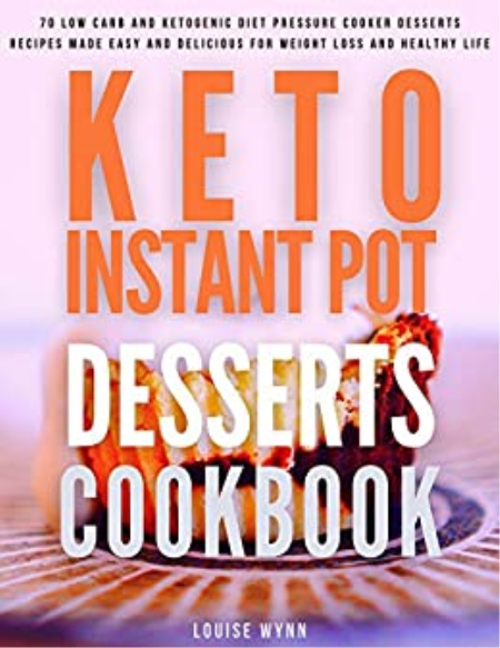 Keto Instant Pot Desserts Cookbook: 70 Low Carb and Ketogenic Diet Pressure Cooker Desserts Recipes Made Easy