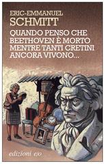 Eric-Emmanuel Schmitt – Quando penso che Beethoven è morto mentre tanti cretini ancora vivono…(2011)