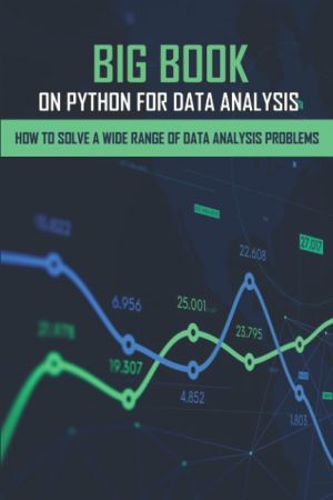 Big Book On Python For Data Analysis: How To Solve A Wide Range Of Data Analysis Problems