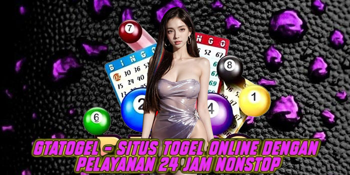 Gtatogel – Situs Togel Online dengan Pelayanan 24 Jam Nonstop