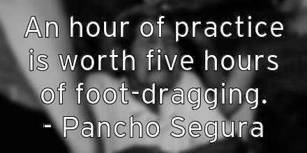 an-hour-of-practice-is-worth-five-hours-of-foot-dragging-pancho-
