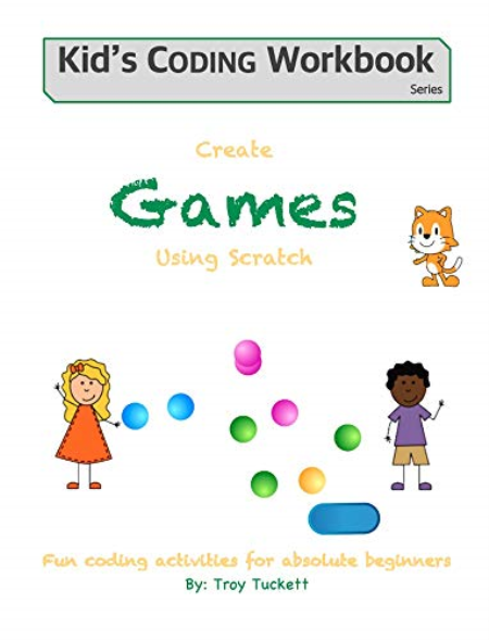 Create Games Using Scratch: Fun activities for absolute beginners (Kid's Coding Workbook Book 3)