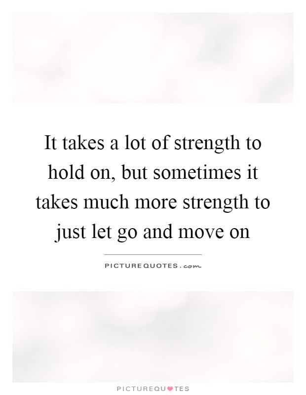 it-takes-a-lot-of-strength-to-hold-on-but-sometimes-it-takes-much-more-strength-to-just-let-go-and-q.jpg