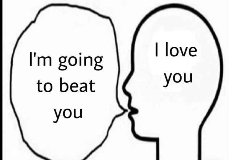 "Im going to beat you" I love you "Im going to beat you" I love you