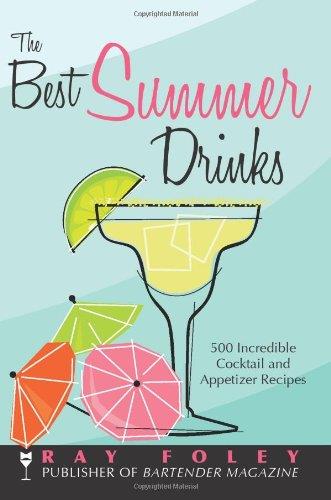 The Best Summer Drinks: 500 Incredible Cocktail and Appetizer Recipes