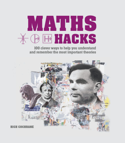 Maths Hacks: 100 Clever Ways to Help You Understand and Remember the Most Important Theories