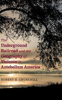 The Underground Railroad and the Geography of Violence in Antebellum America The Underground Railroad and the Geography of Violence in Antebellum America