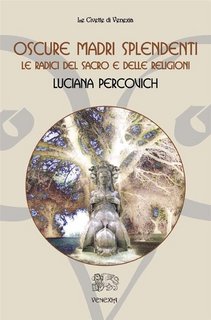 Luciana Percovich - Oscure Madri splendenti. Le radici del sacro e delle religioni (2013)