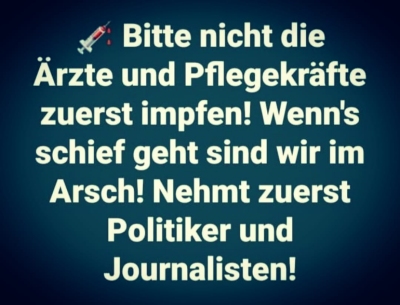 Bild könnte enthalten: Text „Bitte nicht die Ärzte und Pflegekräfte zuerst impfen! Wenn's schief geht sind wir im Arsch! Nehmt zuerst Politiker und Journalisten!“
