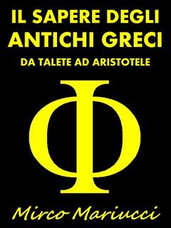 Mirco Mariucci - Il sapere degli Antichi Greci. Da Talete ad Aristotele (2016)
