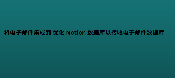 优化 Notion 数据库以接收电子邮件