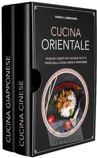 Fumiki J. Kobayashi - Cucina Orientale. Tecniche e segreti per cucinare ricette tipiche della cucina cinese e giapponese (2021)