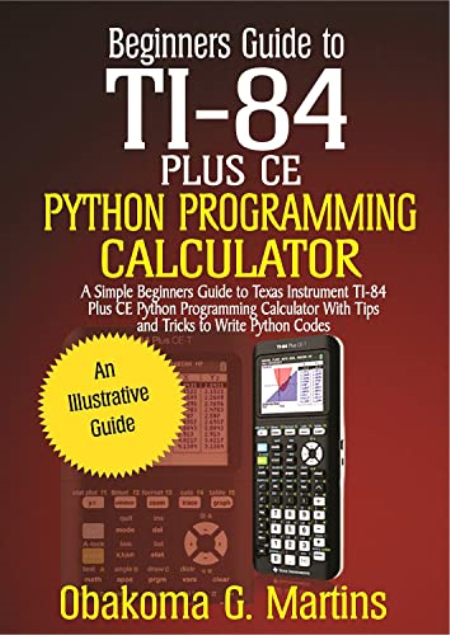 Beginners Guide to TI-84 Plus CE Python Programming Calculator : A Simple Beginners Guide to Texas Instrument TI-84 Plus