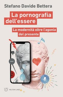 Stefano Davide Bettera - La pornografia dell'essere. La modernità oltre l'agonia del presente (2023)