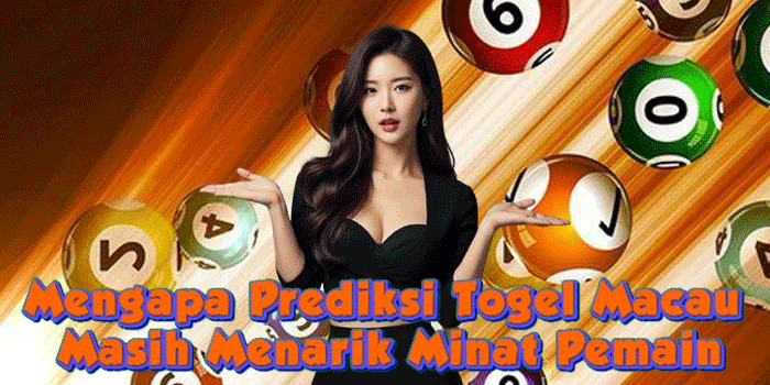 Mengapa Prediksi Togel Macau Masih Menarik Minat Pemain