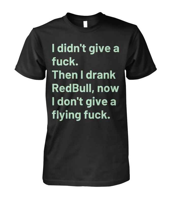 I didn't give a fuck then I drank RedBull now I don't give a flying fuck T-shirt