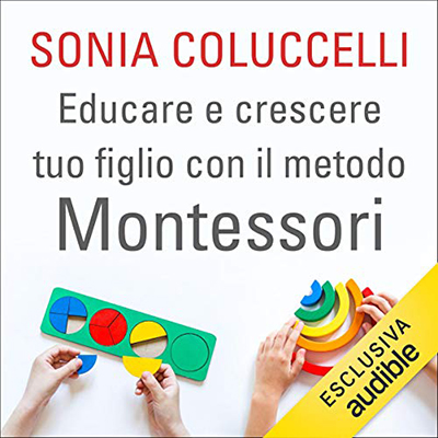 Sonia Coluccelli - Educare e crescere tuo figlio con il metodo Montessori (2020) (mp3 - 128 kbps)