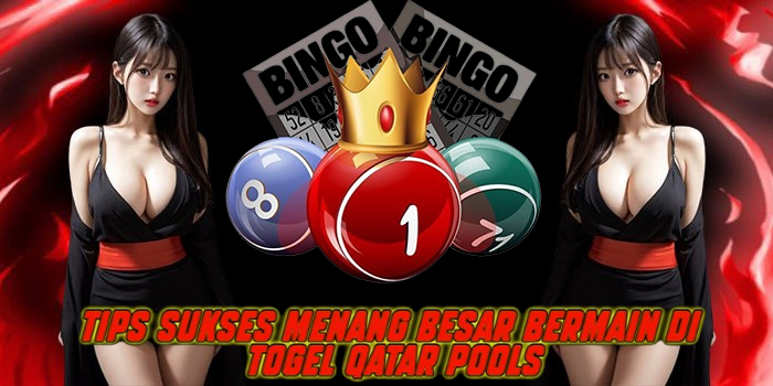 Tips Sukses Menang Besar Bermain di Togel Qatar Pools