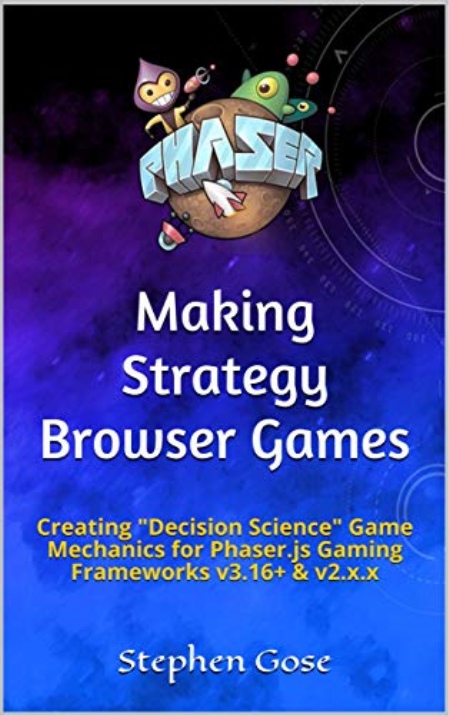 Making Strategy Browser Games: Creating "Decision Science" Game Mechanics for Phaser.js Gaming Frameworks v3.16+ & v2.x.x