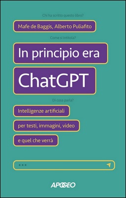 Mafe De Baggis, Alberto Puliafito - In principio era ChatGPT. Intelligenze artificiali per testi, immagini, video e quel che verrà (2023)