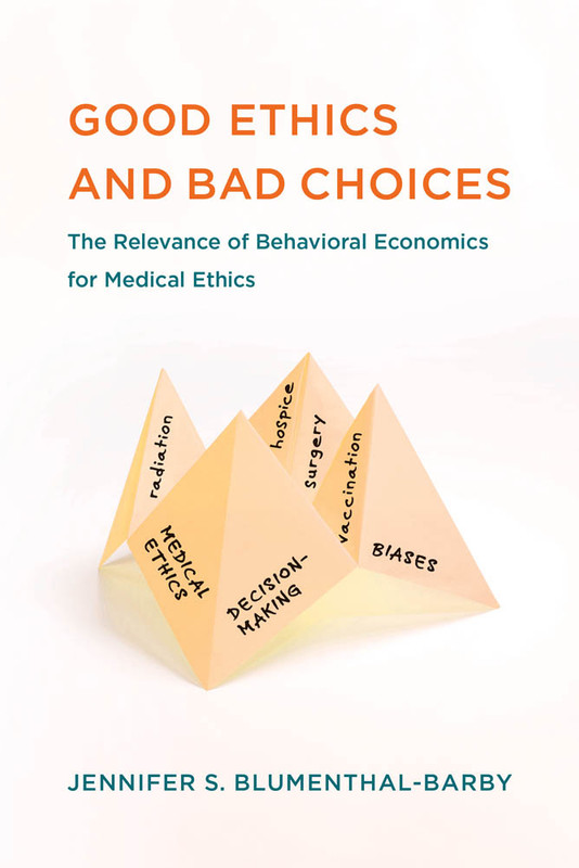 Good Ethics and Bad Choices The Relevance of Behavioral Economics for Medical Ethics