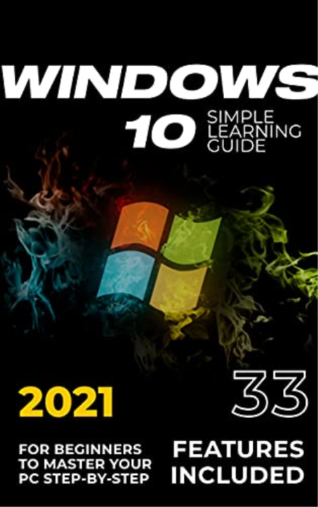 Windows 10: 2021 Simple Learning Guide for Beginners to Master your PC Step-by-Step