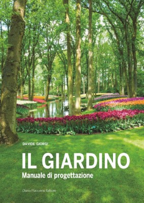 Davide Giorgi - Il giardino. Manuale di progettazione. Componenti del giardino. Realizzazione. Ma...