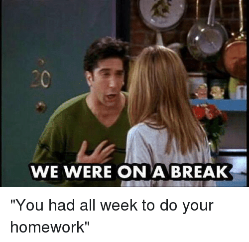 we-were-on-a-break-you-had-all-week-to-2236917.png