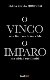 Elena Giulia Montorsi - O vinco o imparo. Non limitare le tue sfide ma sfida i tuoi limiti (2023)