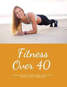 Fitness over 40: How to live a healthy lifestyle with a full time Job