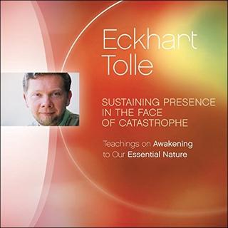 Sustaining Presence in The Face of Catastrophe: Teachings on Awakening to Our Essential Nature