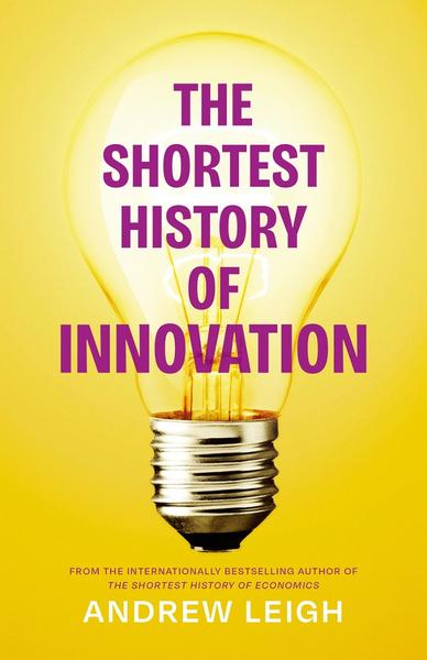 The Shortest History Of Innovation (Andrew Leigh) The Shortest History Of Innovation (Andrew Leigh)
