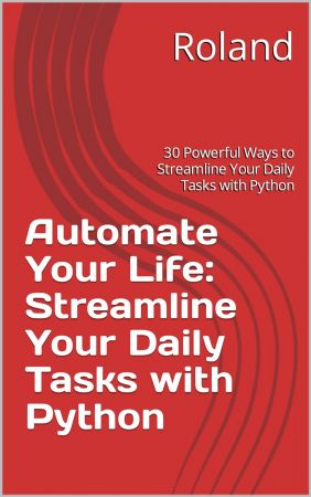 Automate Your Life: Streamline Your Daily Tasks with Python: 30 Powerful Ways to Streamline Your Daily Tasks with Python