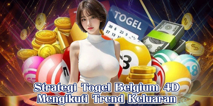 Strategi Togel Belgium 4D Mengikuti Trend Keluaran