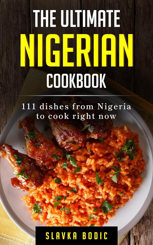 The Ultimate Nigerian Cookbook: 111 Dishes From Nigeria To Cook Right Now
