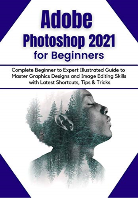 Adobe Photoshop 2021 for Beginners: Complete Beginner to Pro Illustrated Guide to Master Graphics Designs