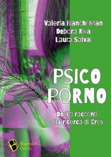 Valeria Bianchi Mian, Debora Riva, Laura Salvai - Psicoporno. Dodici racconti alla ricerca di Eros (2023)