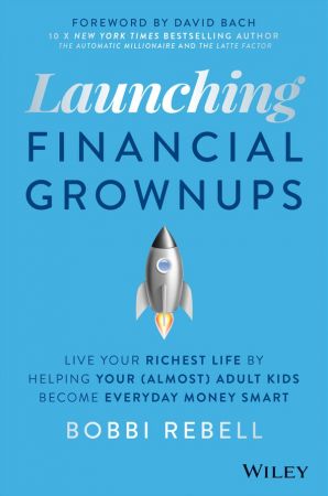 Launching Financial Grownups Live Your Richest Life by Helping Your (Almost) Adult Kids Become Ev...