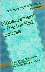 Measurement - The full KS2 course: Includes Metric Measures, Imperial Measures, Perimeter, Area and Volume