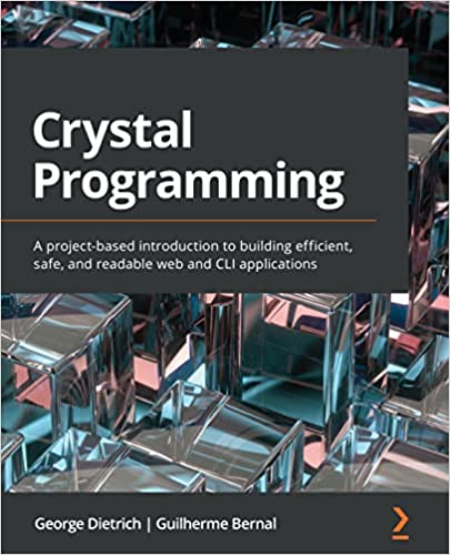 Crystal Programming: A project-based introduction to building efficient, safe, and readable web and CLI applications Crystal Programming: A project-based introduction to building efficient, safe, and readable web and CLI applications